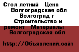 Стол летний › Цена ­ 2 300 - Волгоградская обл., Волгоград г. Строительство и ремонт » Материалы   . Волгоградская обл.